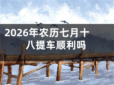 2026年农历七月十八提车顺利吗