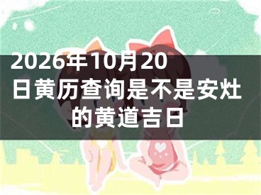 2026年10月20日黄历查询是不是安灶的黄道吉日