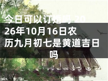 今日可以订婚吗 2026年10月16日农历九月初七是黄道吉日吗