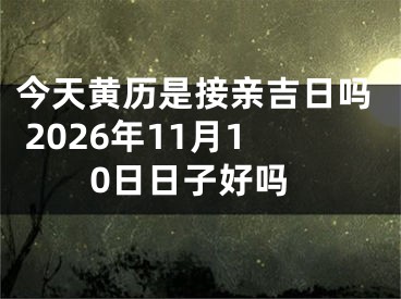 今天黄历是接亲吉日吗 2026年11月10日日子好吗