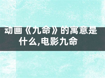 动画《九命》的寓意是什么,电影九命