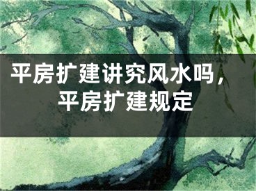 平房扩建讲究风水吗,平房扩建规定