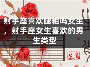 射手座喜欢腿粗吗女生，射手座女生喜欢的男生类型