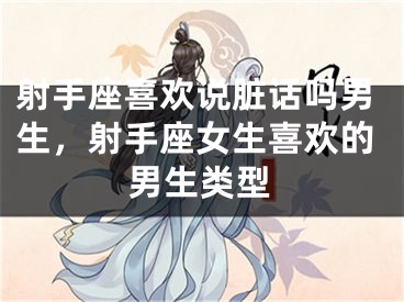 射手座喜欢说脏话吗男生，射手座女生喜欢的男生类型