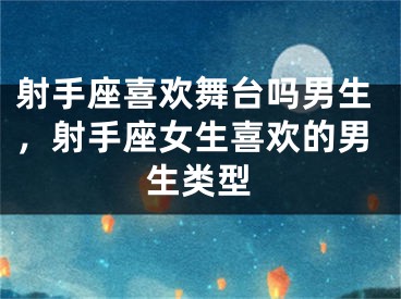 射手座喜欢舞台吗男生，射手座女生喜欢的男生类型