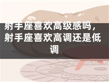 射手座喜欢高级感吗，射手座喜欢高调还是低调