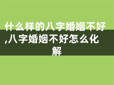 什么样的八字婚姻不好,八字婚姻不好怎么化解