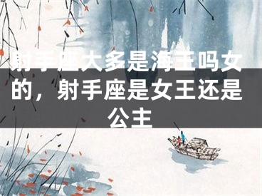 射手座大多是海王吗女的，射手座是女王还是公主