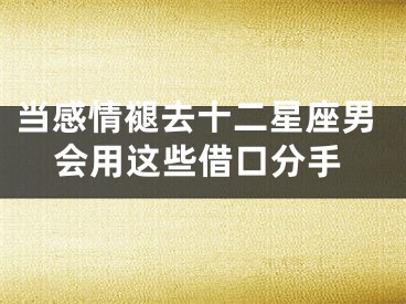 当感情褪去十二星座男会用这些借口分手