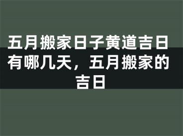 五月搬家日子黄道吉日有哪几天，五月搬家的吉日