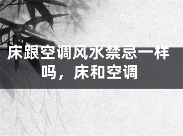 床跟空调风水禁忌一样吗，床和空调