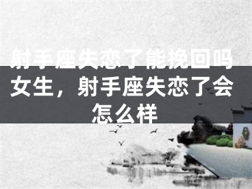 射手座失恋了能挽回吗女生，射手座失恋了会怎么样