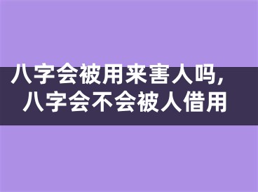 八字会被用来害人吗,八字会不会被人借用