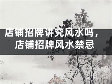 店铺招牌讲究风水吗，店铺招牌风水禁忌