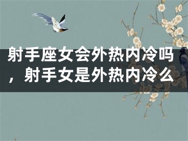 射手座女会外热内冷吗，射手女是外热内冷么