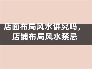 店面布局风水讲究吗，店铺布局风水禁忌
