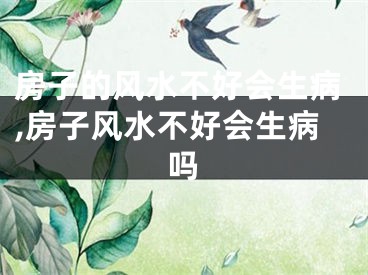 房子的风水不好会生病,房子风水不好会生病吗