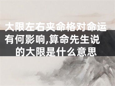 大限左右夹命格对命运有何影响,算命先生说的大限是什么意思