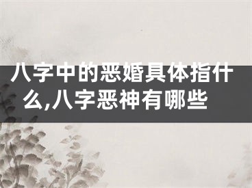 八字中的恶婚具体指什么,八字恶神有哪些