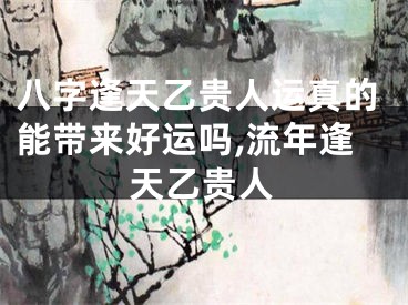 八字逢天乙贵人运真的能带来好运吗,流年逢天乙贵人