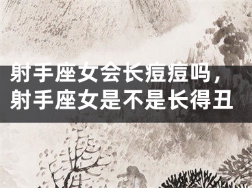 射手座女会长痘痘吗，射手座女是不是长得丑