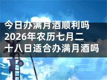 今日办满月酒顺利吗 2026年农历七月二十八日适合办满月酒吗