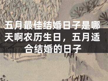 五月最佳结婚日子是哪天啊农历生日,五月适合结婚的日子