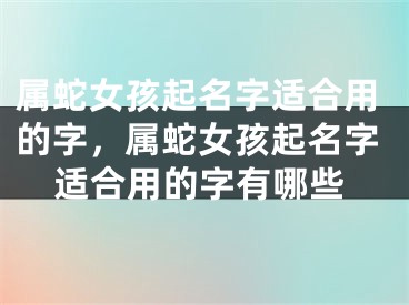 属蛇女孩起名字适合用的字，属蛇女孩起名字适合用的字有哪些
