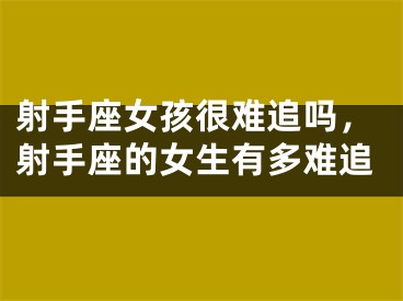 射手座女孩很难追吗，射手座的女生有多难追