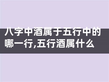 八字中酒属于五行中的哪一行,五行酒属什么