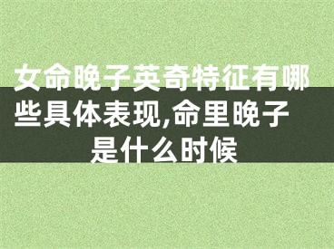 女命晚子英奇特征有哪些具体表现,命里晚子是什么时候