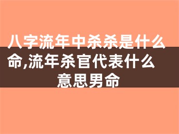 八字流年中杀杀是什么命,流年杀官代表什么意思男命