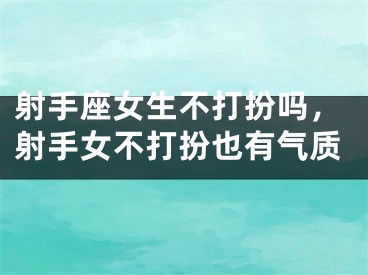 射手座女生不打扮吗，射手女不打扮也有气质