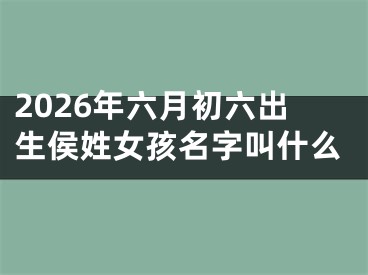 2026年六月初六出生侯姓女孩名字叫什么