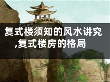复式楼须知的风水讲究,复式楼房的格局