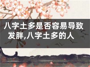 八字土多是否容易导致发胖,八字土多的人