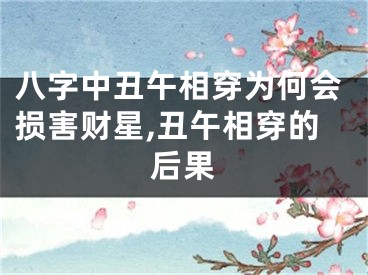 八字中丑午相穿为何会损害财星,丑午相穿的后果