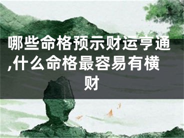 哪些命格预示财运亨通,什么命格最容易有横财