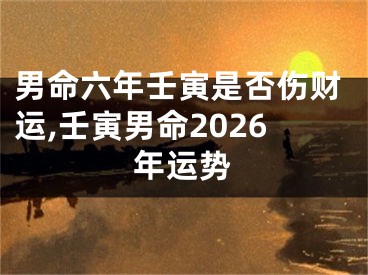 男命六年壬寅是否伤财运,壬寅男命2026年运势