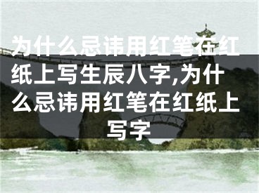 为什么忌讳用红笔在红纸上写生辰八字,为什么忌讳用红笔在红纸上写字