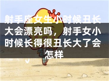 射手座女生小时候丑长大会漂亮吗，射手女小时候长得很丑长大了会怎样