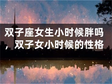 双子座女生小时候胖吗，双子女小时候的性格