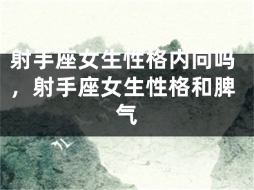 射手座女生性格内向吗，射手座女生性格和脾气