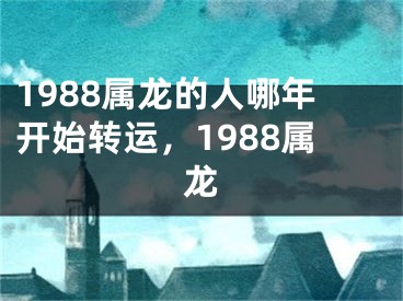 1988属龙的人哪年开始转运，1988属龙