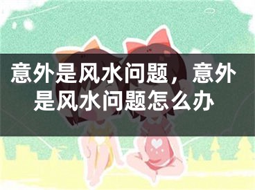 意外是风水问题，意外是风水问题怎么办