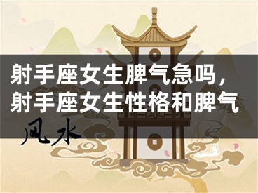 射手座女生脾气急吗，射手座女生性格和脾气