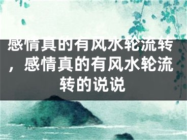 感情真的有风水轮流转,感情真的有风水轮流转的说说