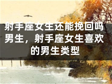 射手座女生还能挽回吗男生，射手座女生喜欢的男生类型