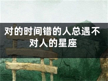 对的时间错的人总遇不对人的星座