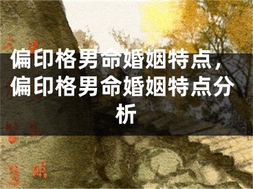 偏印格男命婚姻特点,偏印格男命婚姻特点分析